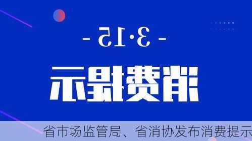 省市场监管局、省消协发布消费提示