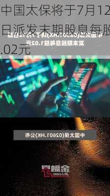 中国太保将于7月12日派发末期股息每股1.02元