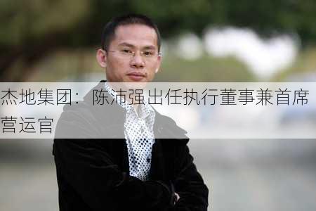 杰地集团：陈沛强出任执行董事兼首席营运官