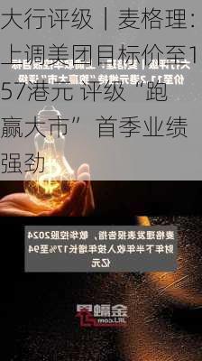 大行评级｜麦格理：上调美团目标价至157港元 评级“跑赢大市” 首季业绩强劲