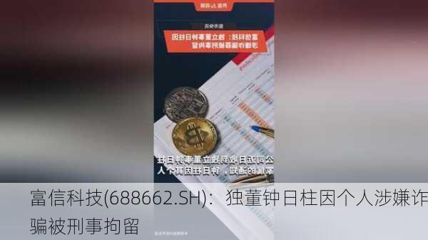 富信科技(688662.SH)：独董钟日柱因个人涉嫌诈骗被刑事拘留