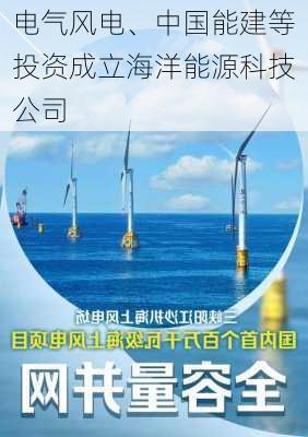 电气风电、中国能建等投资成立海洋能源科技公司