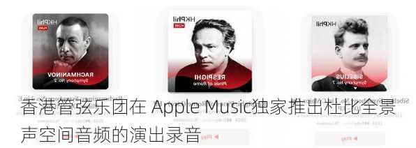 香港管弦乐团在 Apple Music独家推出杜比全景声空间音频的演出录音