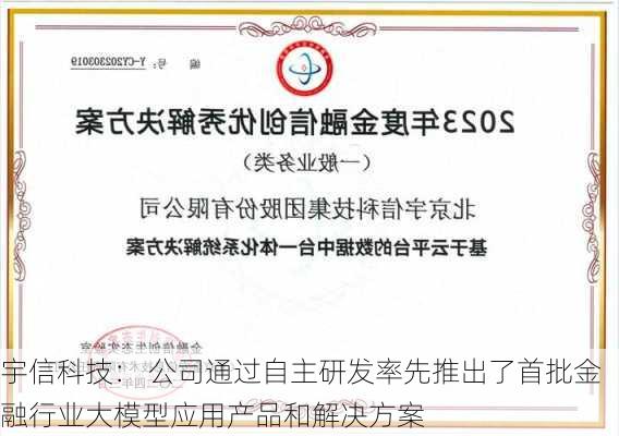 宇信科技： 公司通过自主研发率先推出了首批金融行业大模型应用产品和解决方案