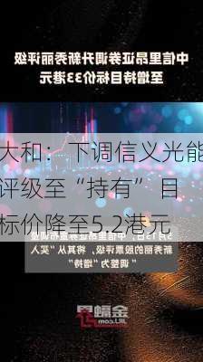 大和：下调信义光能评级至“持有” 目标价降至5.2港元