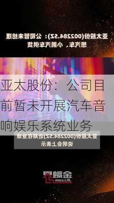 亚太股份：公司目前暂未开展汽车音响娱乐系统业务