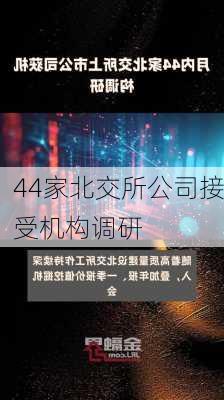 44家北交所公司接受机构调研