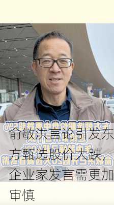 俞敏洪言论引发东方甄选股价大跌，企业家发言需更加审慎