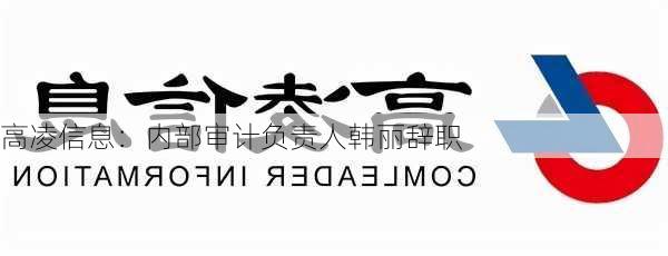 高凌信息：内部审计负责人韩丽辞职