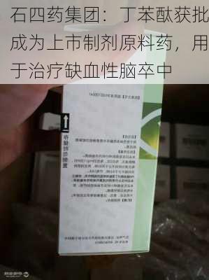 石四药集团：丁苯酞获批成为上市制剂原料药，用于治疗缺血性脑卒中