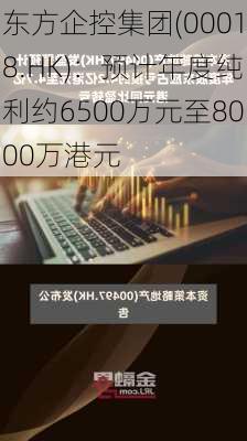 东方企控集团(00018.HK)：预计年度纯利约6500万元至8000万港元