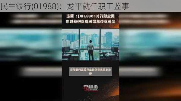 民生银行(01988)：龙平就任职工监事