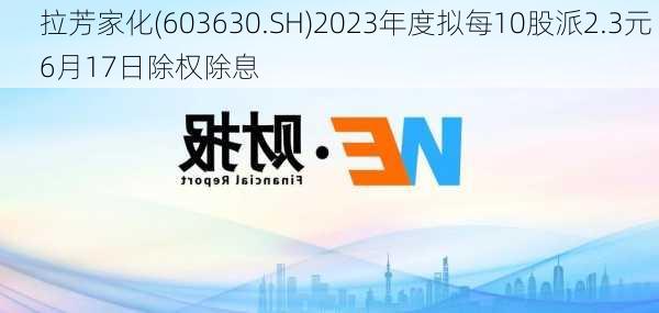 拉芳家化(603630.SH)2023年度拟每10股派2.3元 6月17日除权除息