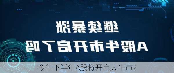 今年下半年A股将开启大牛市？