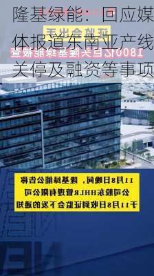 隆基绿能：回应媒体报道东南亚产线关停及融资等事项