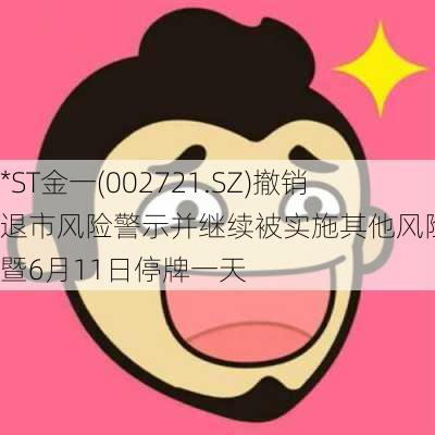 *ST金一(002721.SZ)撤销退市风险警示并继续被实施其他风险警示暨6月11日停牌一天