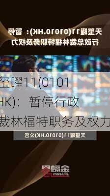 天玺曜11(01010.HK)：暂停行政总裁林福特职务及权力