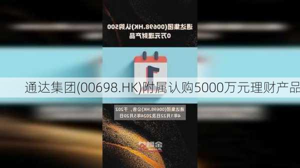 通达集团(00698.HK)附属认购5000万元理财产品