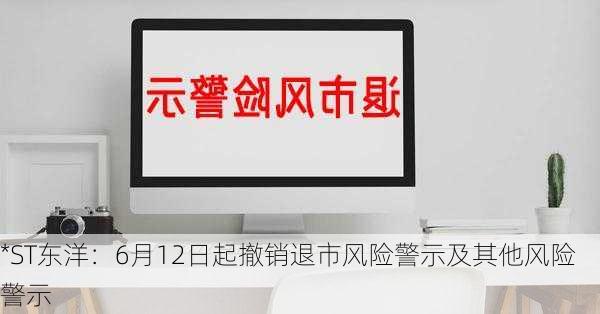 *ST东洋：6月12日起撤销退市风险警示及其他风险警示