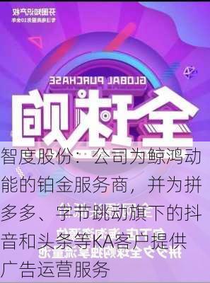 智度股份：公司为鲸鸿动能的铂金服务商，并为拼多多、字节跳动旗下的抖音和头条等KA客户提供广告运营服务