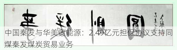 中国秦发与华美奥能源：2.49亿元担保协议支持同煤秦发煤炭贸易业务