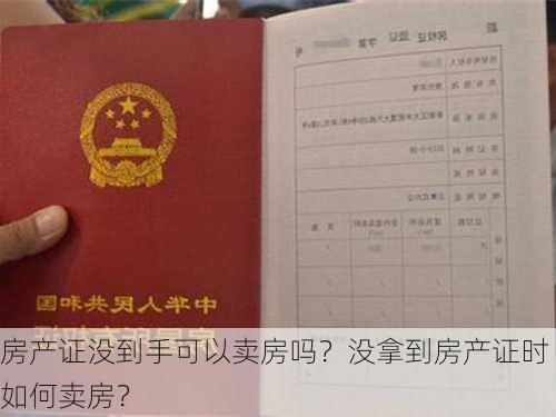 房产证没到手可以卖房吗？没拿到房产证时如何卖房？