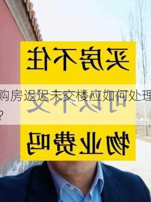 购房迟迟未交楼应如何处理？