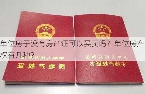 单位房子没有房产证可以买卖吗？单位房产权有几种？