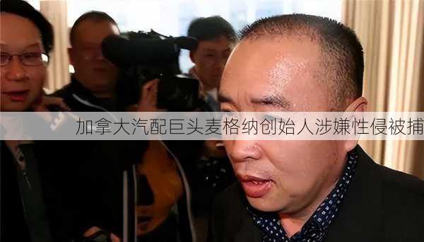 加拿大汽配巨头麦格纳创始人涉嫌性侵被捕