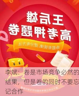 李斌：卷是市场竞争必然的结果，但是卷的同时不要忘记合作