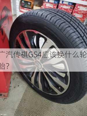 广汽传祺GS4应该换什么轮胎？