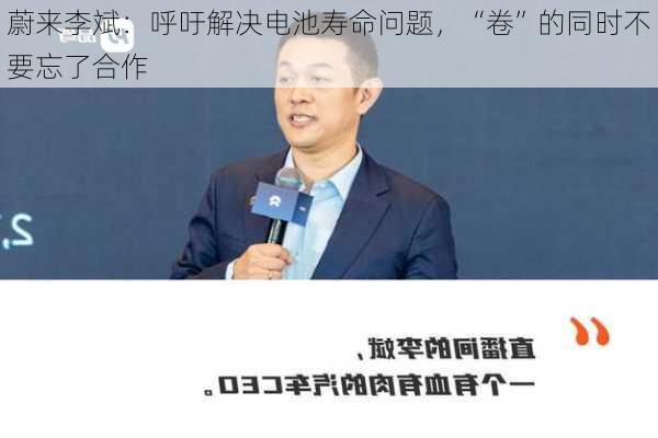 蔚来李斌：呼吁解决电池寿命问题，“卷”的同时不要忘了合作