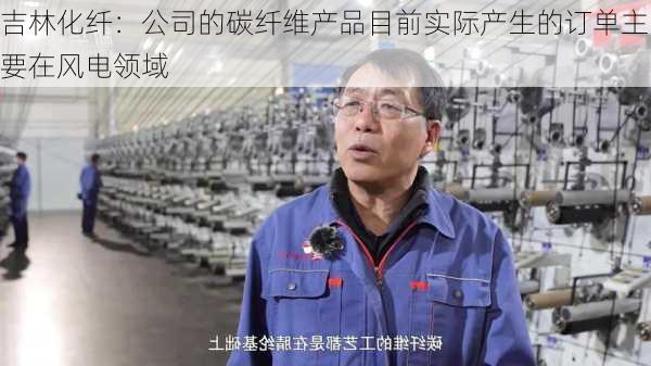 吉林化纤：公司的碳纤维产品目前实际产生的订单主要在风电领域