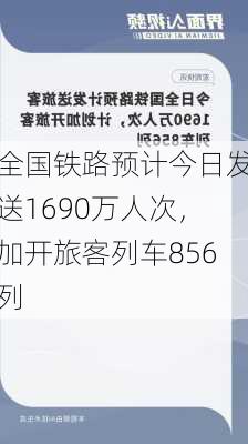 全国铁路预计今日发送1690万人次，加开旅客列车856列