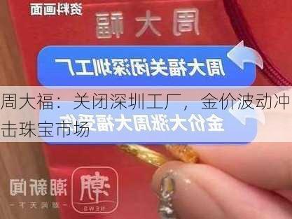 周大福：关闭深圳工厂，金价波动冲击珠宝市场