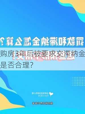 购房3年后被要求交滞纳金是否合理？