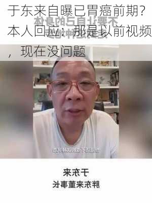 于东来自曝已胃癌前期？本人回应：那是以前视频，现在没问题