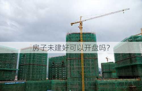 房子未建好可以开盘吗？