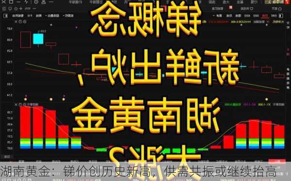 湖南黄金：锑价创历史新高，供需共振或继续抬高