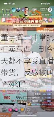 董宇辉：非常抗拒卖东西，到今天都不享受直播带货，反感被叫“网红”