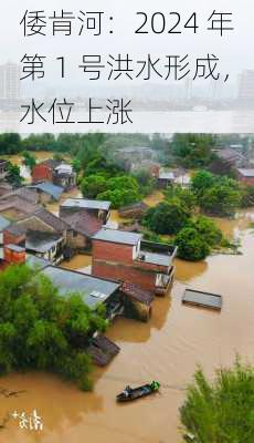 倭肯河：2024 年第 1 号洪水形成，水位上涨