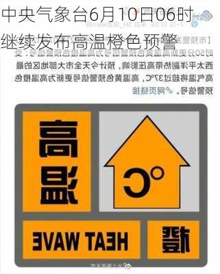 中央气象台6月10日06时继续发布高温橙色预警