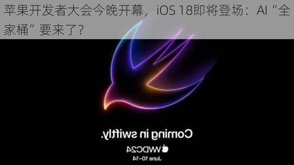 苹果开发者大会今晚开幕，iOS 18即将登场：AI“全家桶”要来了？