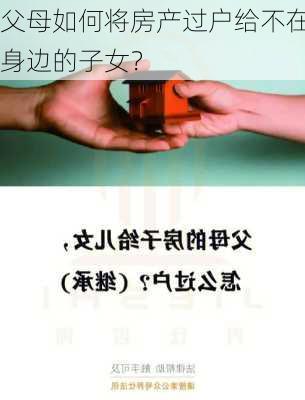 父母如何将房产过户给不在身边的子女？