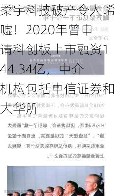 柔宇科技破产令人唏嘘！2020年曾申请科创板上市融资144.34亿，中介机构包括中信证券和大华所