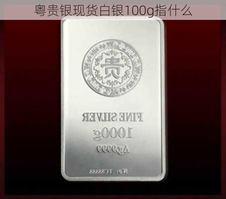 粤贵银现货白银100g指什么