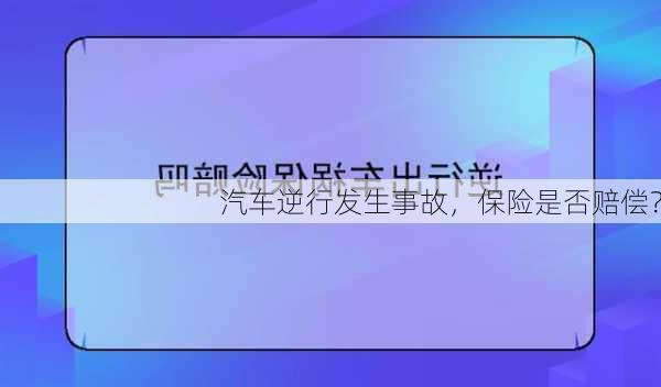 汽车逆行发生事故，保险是否赔偿？