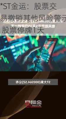 *ST金运：股票交易撤销其他风险警示 股票停牌1天