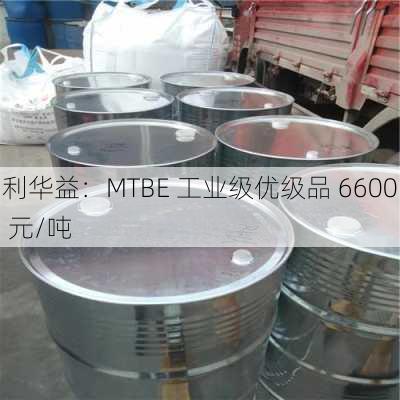 利华益：MTBE 工业级优级品 6600 元/吨