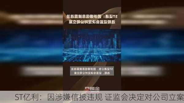 ST亿利：因涉嫌信披违规 证监会决定对公司立案